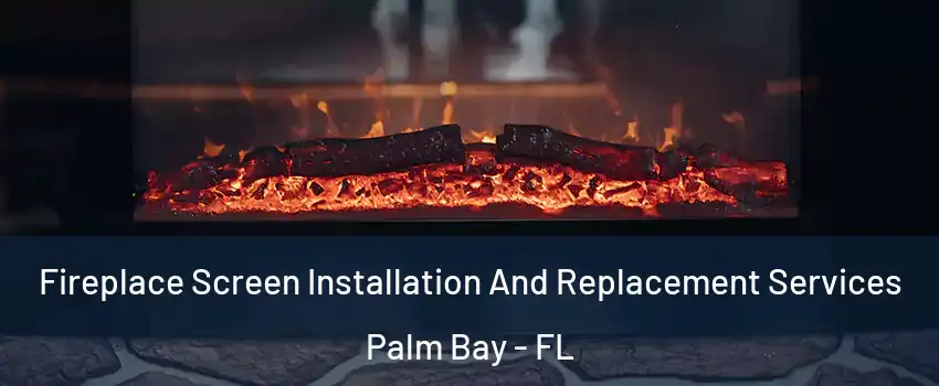 Fireplace Screen Installation And Replacement Services Palm Bay - FL