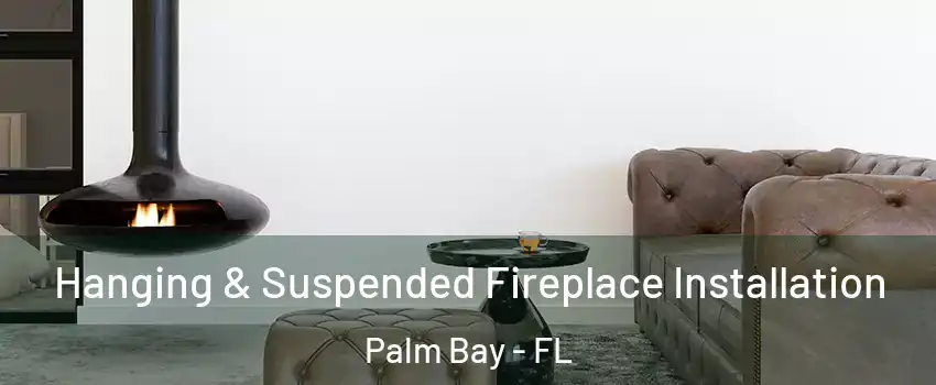 Hanging & Suspended Fireplace Installation Palm Bay - FL